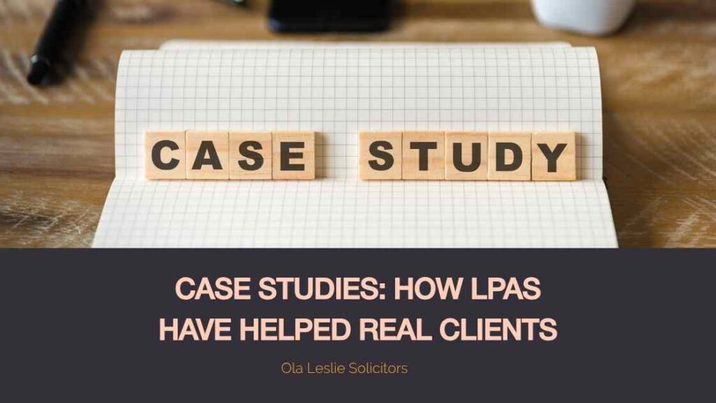 Case Studies: How Lasting Power of Attorney (LPA) helped real clients with their financial, health, and welfare decisions in the UK.