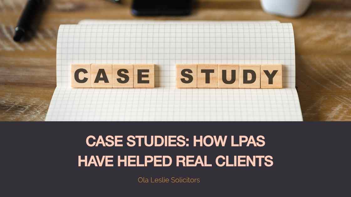 Case Studies: How Lasting Power of Attorney (LPA) helped real clients with their financial, health, and welfare decisions in the UK.