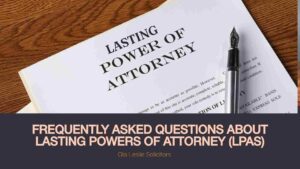 Frequently Asked Questions About Lasting Powers of Attorney (LPAs) - A complete guide to understanding LPAs in the UK.